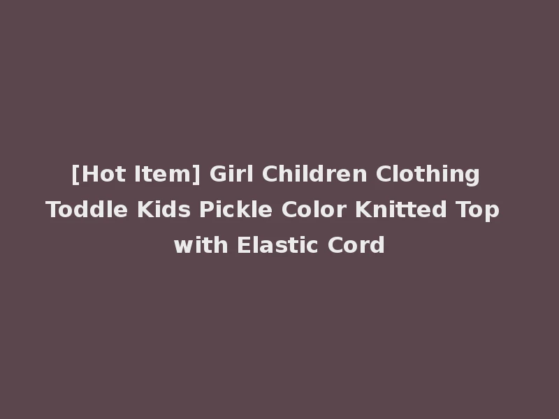[Hot Item] Girl Children Clothing Toddle Kids Pickle Color Knitted Top with Elastic Cord