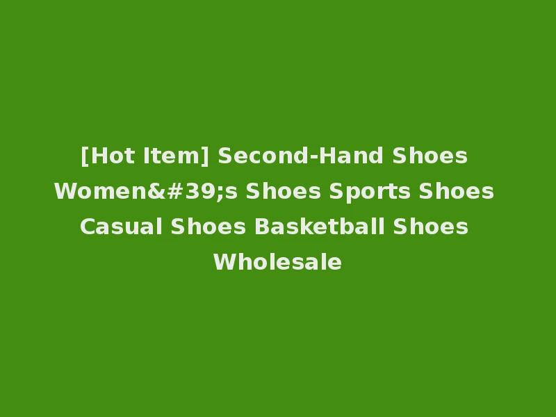 [Hot Item] Second-Hand Shoes Women's Shoes Sports Shoes Casual Shoes Basketball Shoes Wholesale