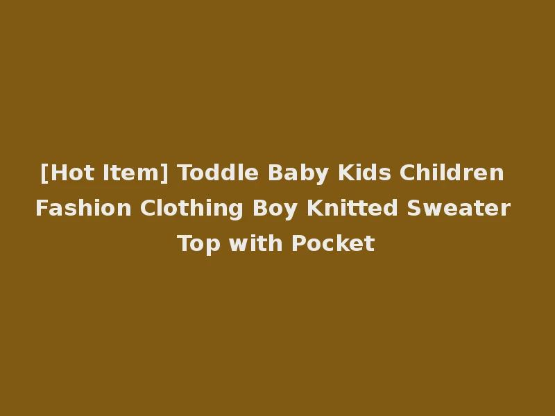 [Hot Item] Toddle Baby Kids Children Fashion Clothing Boy Knitted Sweater Top with Pocket