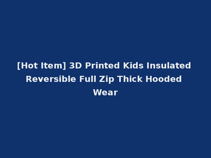 [Hot Item] 3D Printed Kids Insulated Reversible Full Zip Thick Hooded Wear