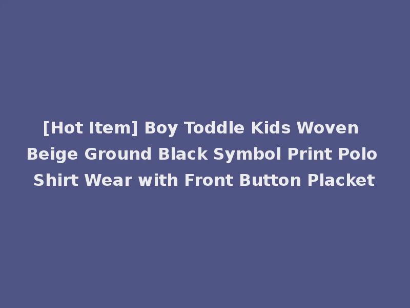 [Hot Item] Boy Toddle Kids Woven Beige Ground Black Symbol Print Polo Shirt Wear with Front Button Placket