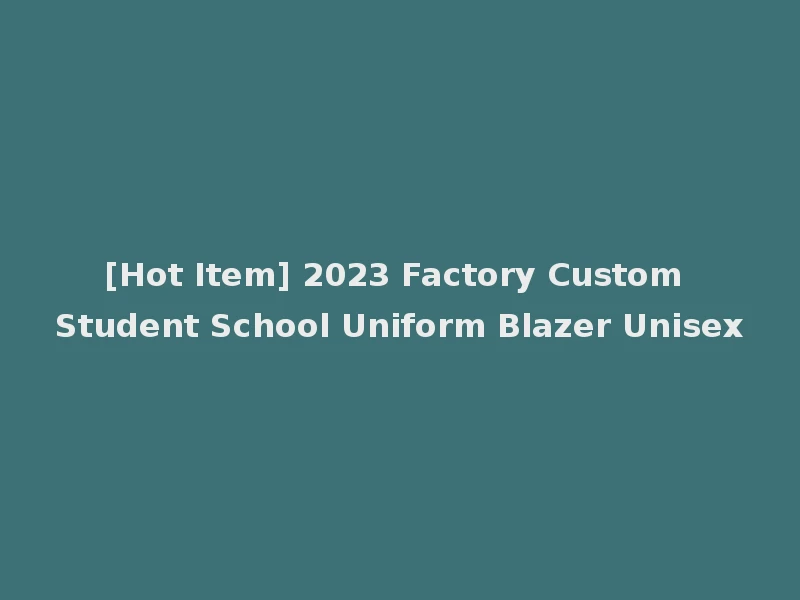 [Hot Item] 2023 Factory Custom Student School Uniform Blazer Unisex