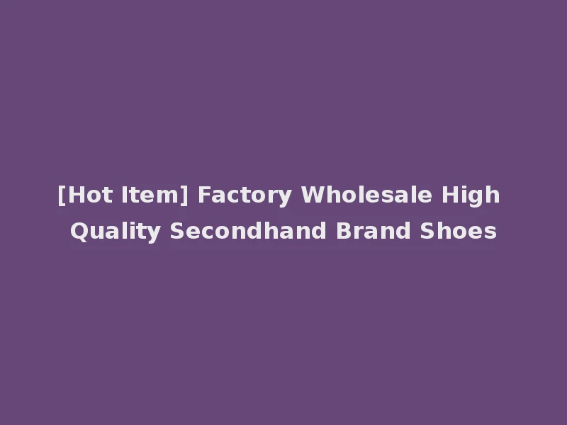 [Hot Item] Factory Wholesale High Quality Secondhand Brand Shoes