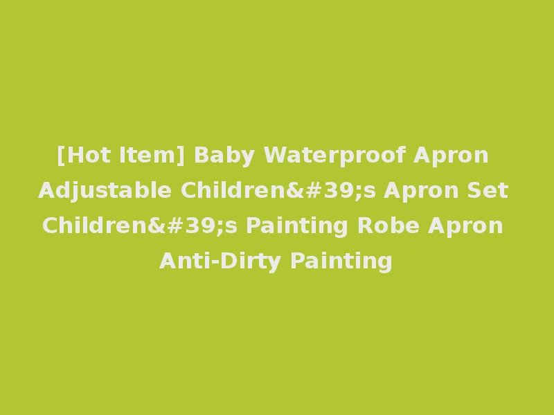 [Hot Item] Baby Waterproof Apron Adjustable Children's Apron Set Children's Painting Robe Apron Anti-Dirty Painting
