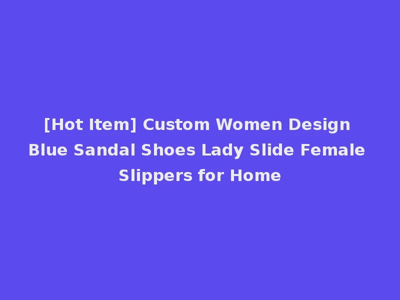 [Hot Item] Custom Women Design Blue Sandal Shoes Lady Slide Female Slippers for Home