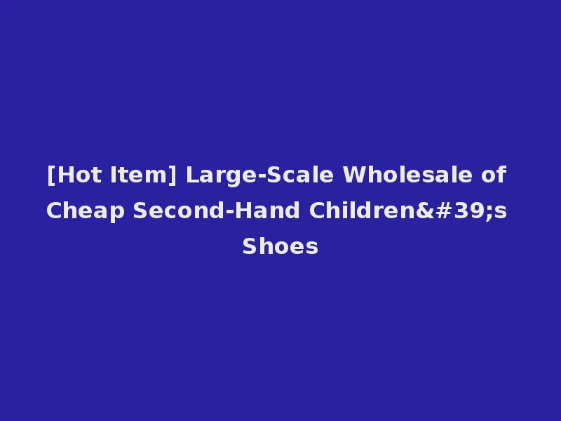 [Hot Item] Large-Scale Wholesale of Cheap Second-Hand Children's Shoes