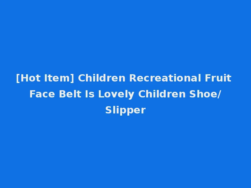 [Hot Item] Children Recreational Fruit Face Belt Is Lovely Children Shoe/Slipper
