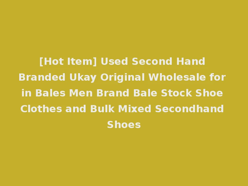 [Hot Item] Used Second Hand Branded Ukay Original Wholesale for in Bales Men Brand Bale Stock Shoe Clothes and Bulk Mixed Secondhand Shoes