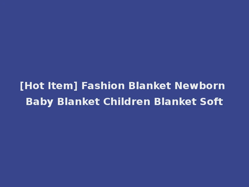[Hot Item] Fashion Blanket Newborn Baby Blanket Children Blanket Soft