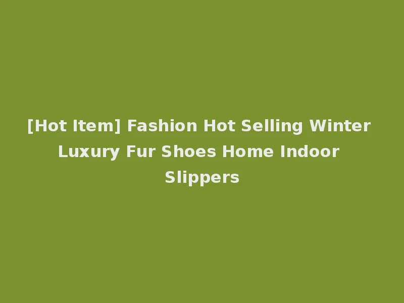 [Hot Item] Fashion Hot Selling Winter Luxury Fur Shoes Home Indoor Slippers