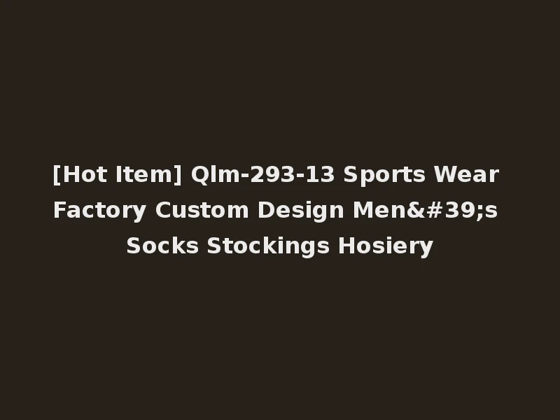 [Hot Item] Qlm-293-13 Sports Wear Factory Custom Design Men's Socks Stockings Hosiery