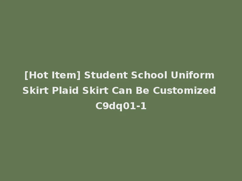 [Hot Item] Student School Uniform Skirt Plaid Skirt Can Be Customized C9dq01-1