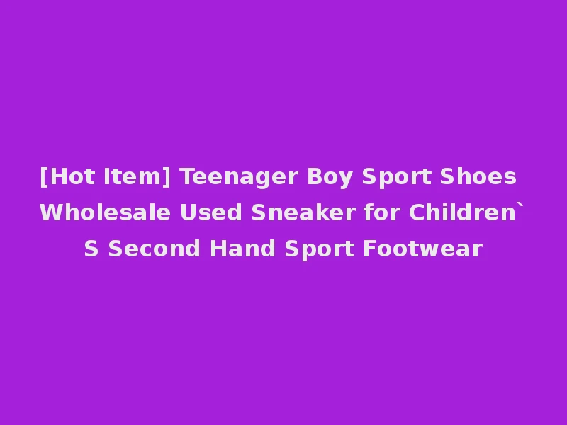 [Hot Item] Teenager Boy Sport Shoes Wholesale Used Sneaker for Children`S Second Hand Sport Footwear