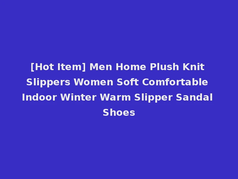 [Hot Item] Men Home Plush Knit Slippers Women Soft Comfortable Indoor Winter Warm Slipper Sandal Shoes