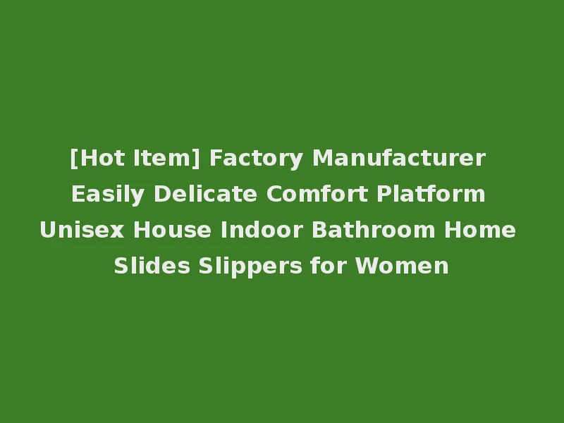 [Hot Item] Factory Manufacturer Easily Delicate Comfort Platform Unisex House Indoor Bathroom Home Slides Slippers for Women