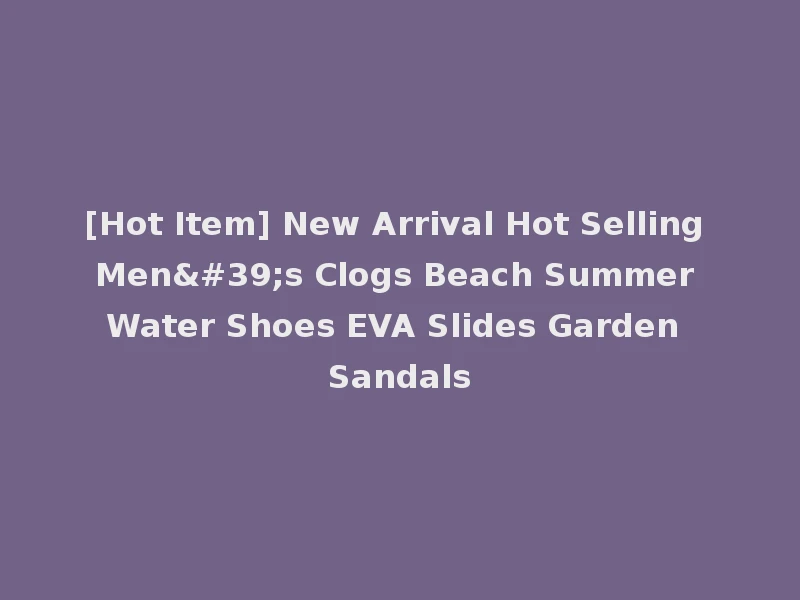 [Hot Item] New Arrival Hot Selling Men's Clogs Beach Summer Water Shoes EVA Slides Garden Sandals