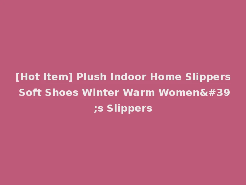 [Hot Item] Plush Indoor Home Slippers Soft Shoes Winter Warm Women's Slippers