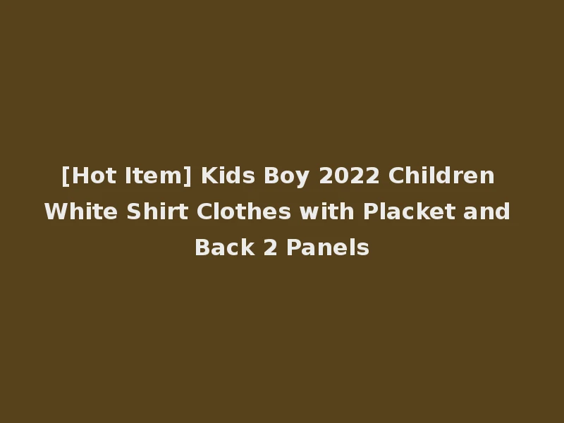 [Hot Item] Kids Boy 2022 Children White Shirt Clothes with Placket and Back 2 Panels