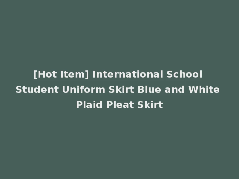 [Hot Item] International School Student Uniform Skirt Blue and White Plaid Pleat Skirt