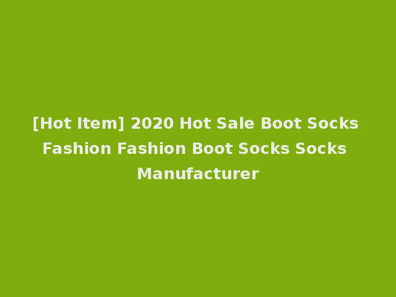 [Hot Item] 2020 Hot Sale Boot Socks Fashion Fashion Boot Socks Socks Manufacturer