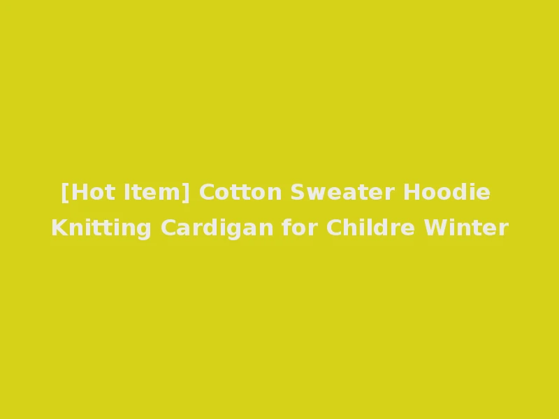 [Hot Item] Cotton Sweater Hoodie Knitting Cardigan for Childre Winter