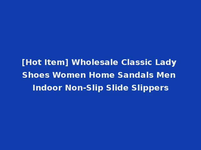 [Hot Item] Wholesale Classic Lady Shoes Women Home Sandals Men Indoor Non-Slip Slide Slippers