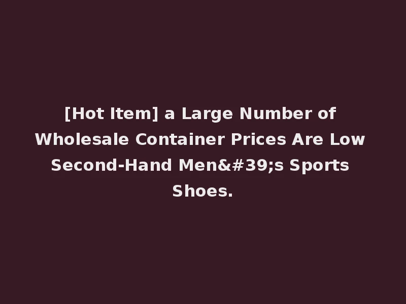 [Hot Item] a Large Number of Wholesale Container Prices Are Low Second-Hand Men's Sports Shoes.