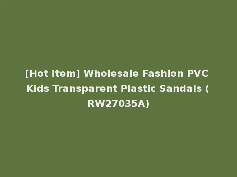 [Hot Item] Wholesale Fashion PVC Kids Transparent Plastic Sandals (RW27035A)