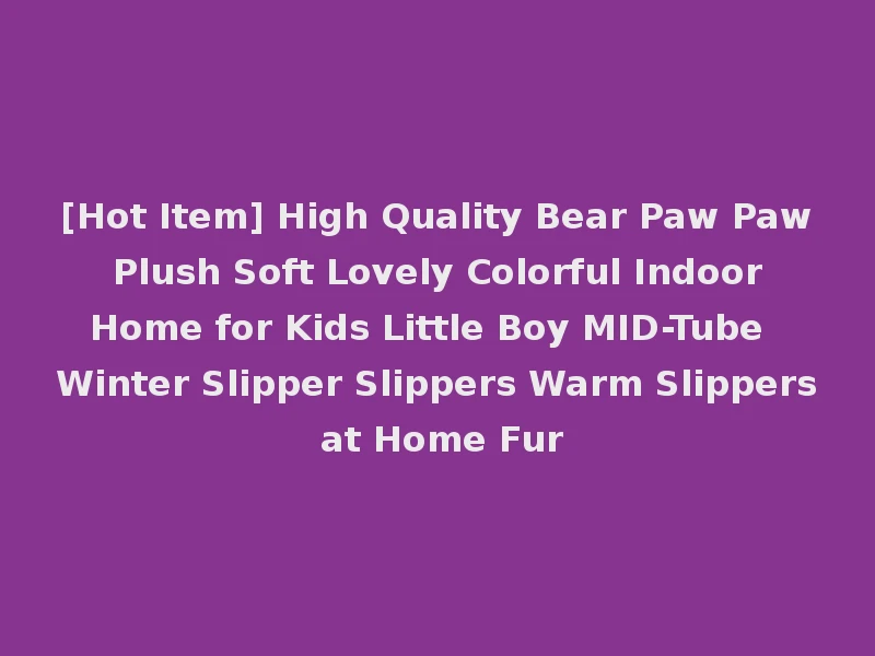 [Hot Item] High Quality Bear Paw Paw Plush Soft Lovely Colorful Indoor Home for Kids Little Boy MID-Tube Winter Slipper Slippers Warm Slippers at Home Fur