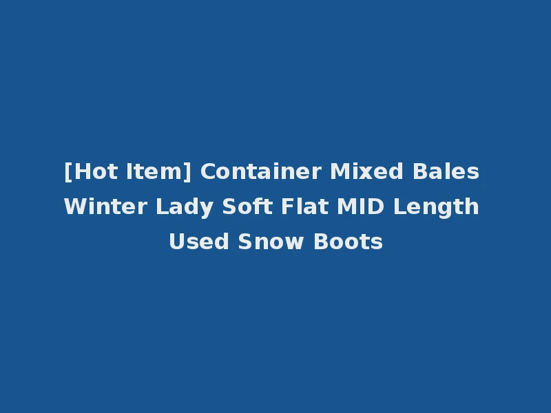 [Hot Item] Container Mixed Bales Winter Lady Soft Flat MID Length Used Snow Boots