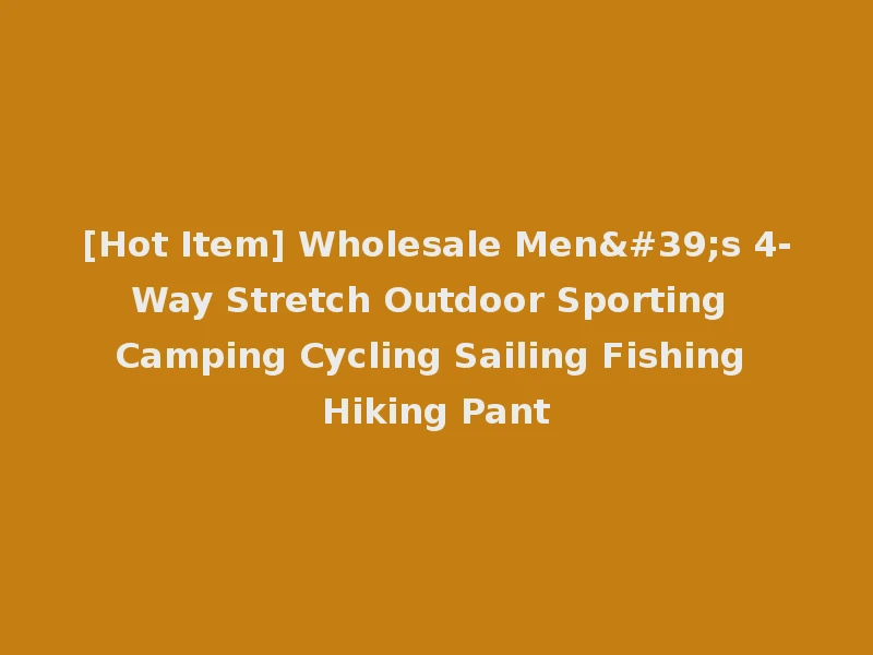 [Hot Item] Wholesale Men's 4-Way Stretch Outdoor Sporting Camping Cycling Sailing Fishing Hiking Pant