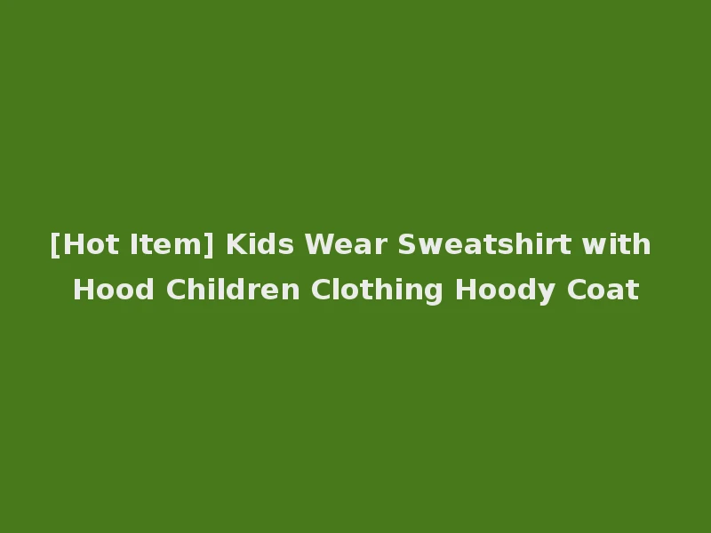[Hot Item] Kids Wear Sweatshirt with Hood Children Clothing Hoody Coat