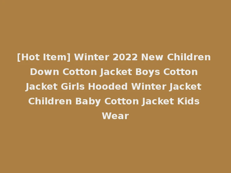 [Hot Item] Winter 2022 New Children Down Cotton Jacket Boys Cotton Jacket Girls Hooded Winter Jacket Children Baby Cotton Jacket Kids Wear