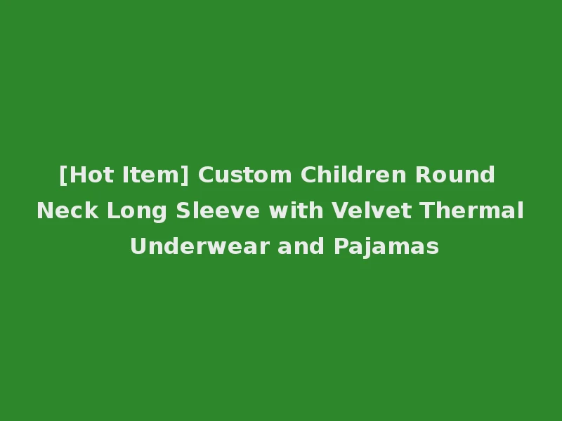[Hot Item] Custom Children Round Neck Long Sleeve with Velvet Thermal Underwear and Pajamas