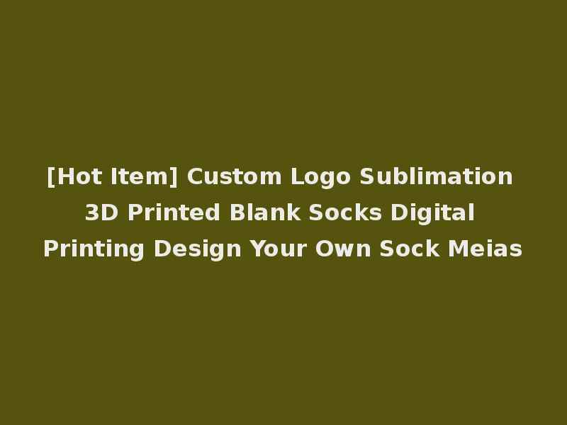[Hot Item] Custom Logo Sublimation 3D Printed Blank Socks Digital Printing Design Your Own Sock Meias