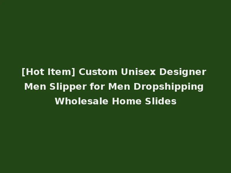 [Hot Item] Custom Unisex Designer Men Slipper for Men Dropshipping Wholesale Home Slides