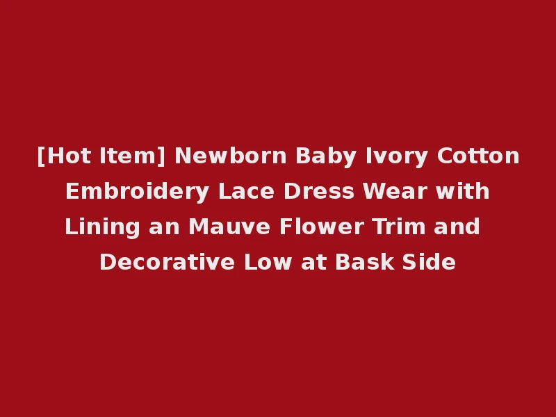 [Hot Item] Newborn Baby Ivory Cotton Embroidery Lace Dress Wear with Lining an Mauve Flower Trim and Decorative Low at Bask Side
