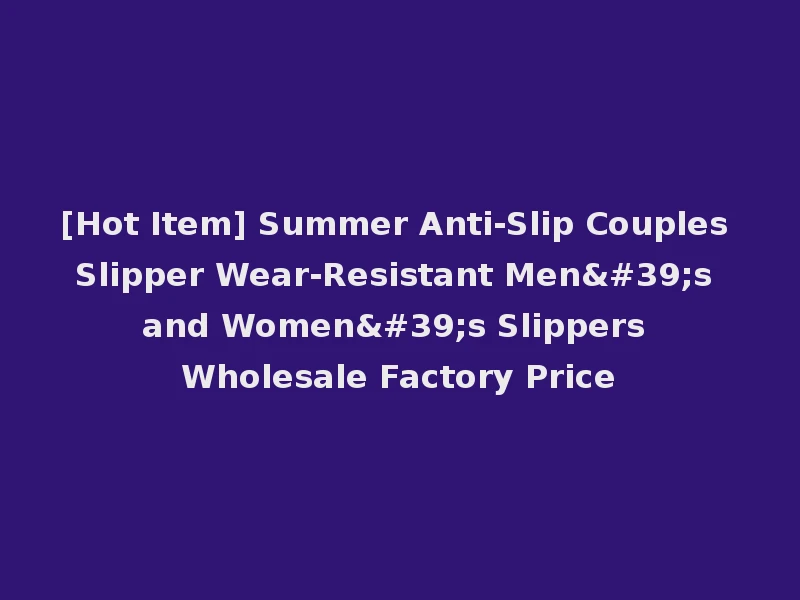 [Hot Item] Summer Anti-Slip Couples Slipper Wear-Resistant Men's and Women's Slippers Wholesale Factory Price