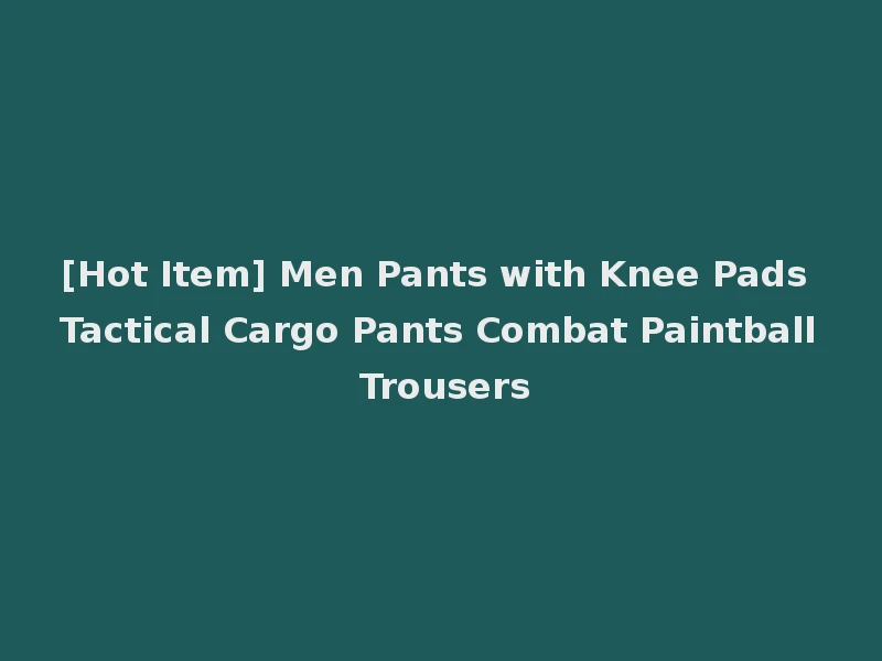 [Hot Item] Men Pants with Knee Pads Tactical Cargo Pants Combat Paintball Trousers