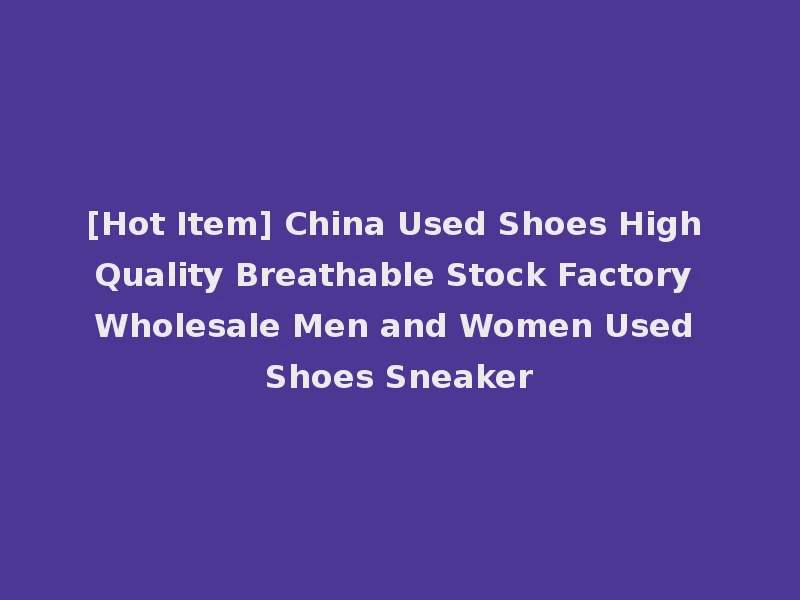 [Hot Item] China Used Shoes High Quality Breathable Stock Factory Wholesale Men and Women Used Shoes Sneaker