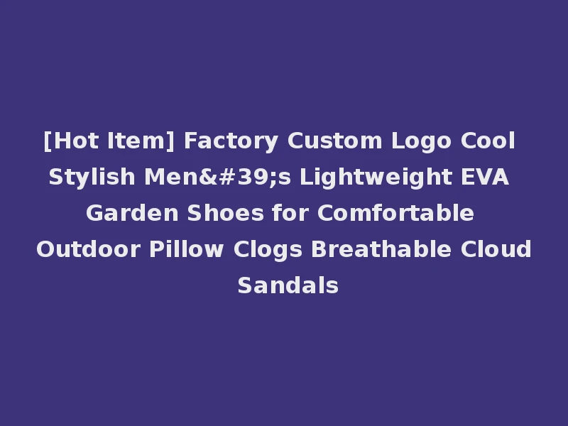 [Hot Item] Factory Custom Logo Cool Stylish Men's Lightweight EVA Garden Shoes for Comfortable Outdoor Pillow Clogs Breathable Cloud Sandals