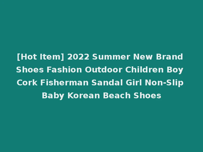 [Hot Item] 2022 Summer New Brand Shoes Fashion Outdoor Children Boy Cork Fisherman Sandal Girl Non-Slip Baby Korean Beach Shoes