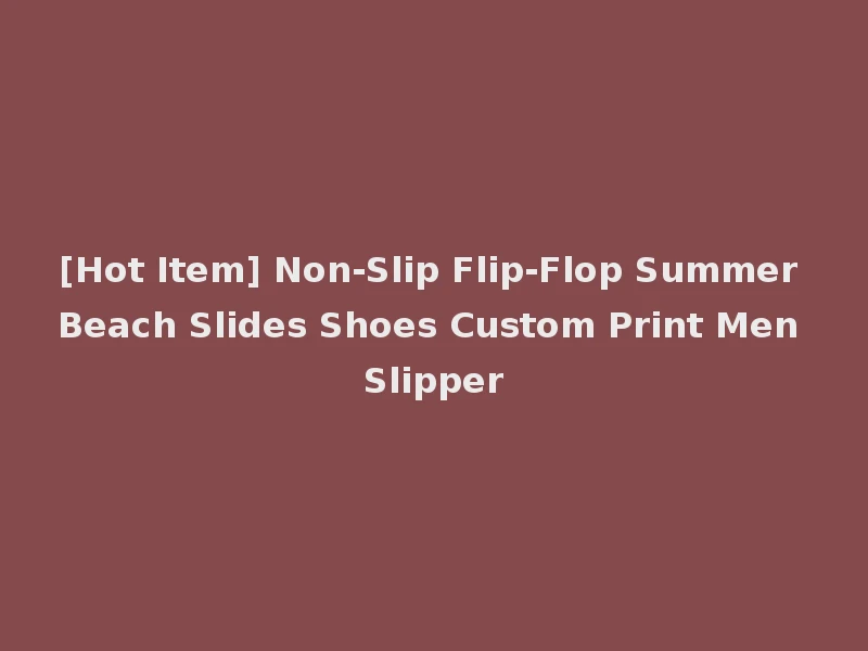 [Hot Item] Non-Slip Flip-Flop Summer Beach Slides Shoes Custom Print Men Slipper
