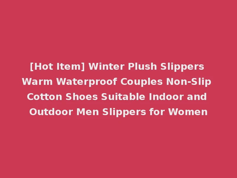 [Hot Item] Winter Plush Slippers Warm Waterproof Couples Non-Slip Cotton Shoes Suitable Indoor and Outdoor Men Slippers for Women