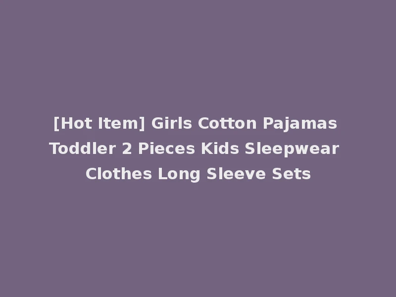 [Hot Item] Girls Cotton Pajamas Toddler 2 Pieces Kids Sleepwear Clothes Long Sleeve Sets