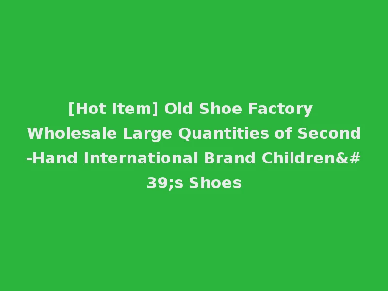 [Hot Item] Old Shoe Factory Wholesale Large Quantities of Second-Hand International Brand Children's Shoes
