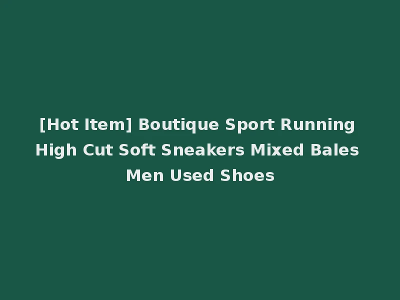 [Hot Item] Boutique Sport Running High Cut Soft Sneakers Mixed Bales Men Used Shoes