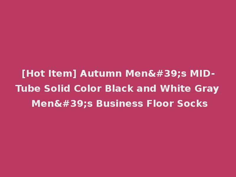 [Hot Item] Autumn Men's MID-Tube Solid Color Black and White Gray Men's Business Floor Socks