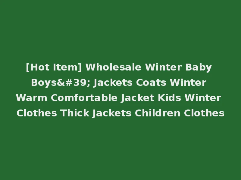 [Hot Item] Wholesale Winter Baby Boys' Jackets Coats Winter Warm Comfortable Jacket Kids Winter Clothes Thick Jackets Children Clothes