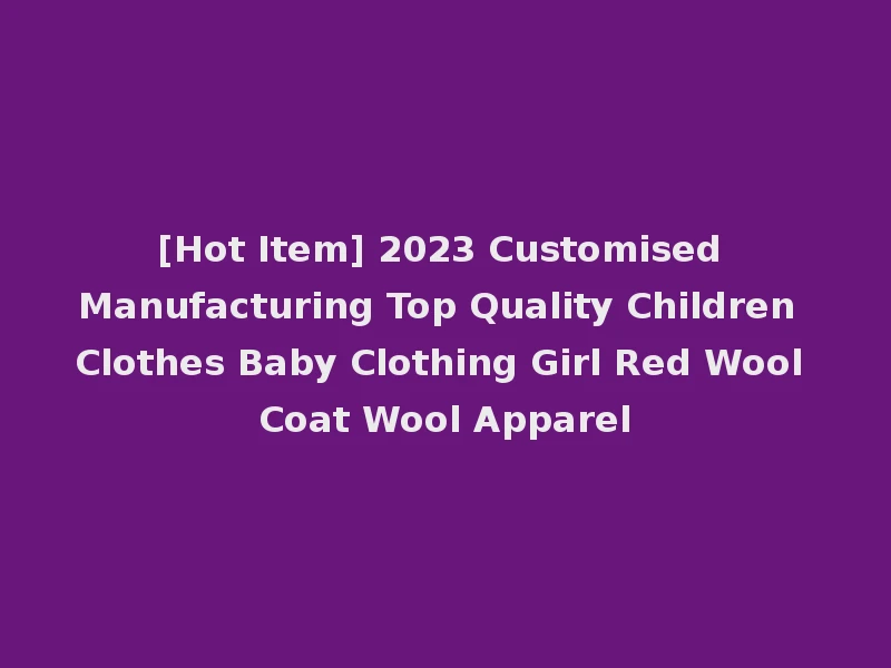 [Hot Item] 2023 Customised Manufacturing Top Quality Children Clothes Baby Clothing Girl Red Wool Coat Wool Apparel
